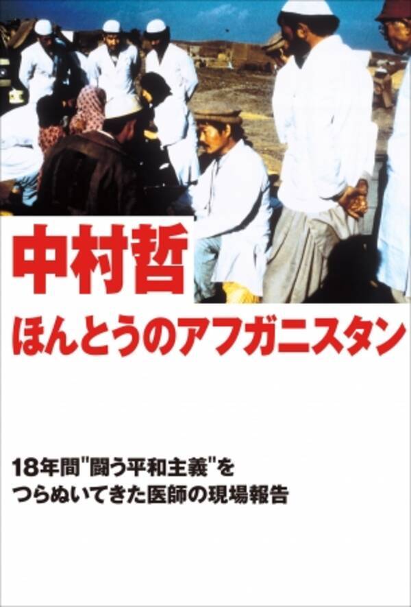 アフガニスタンで銃撃に遭った中村哲医師を偲んで 著書 ほんとうのアフガニスタン 18年間 闘う平和主義 をつらぬいてきた医師の現場報告 が電子書籍になって復刊 特別に一部公開 年3月24日 エキサイトニュース