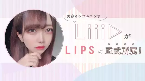 SNS総フォロワー数45万人超！「Liii▷」がLIPS初の正式所属インフルエンサーに！