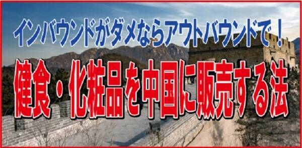 オンラインセミナー インバウンドがダメならアウトバウンドで 健食 化粧品を中国に販売する法 8月4日 火 開催 薬事法ドットコム 年7月13日 エキサイトニュース
