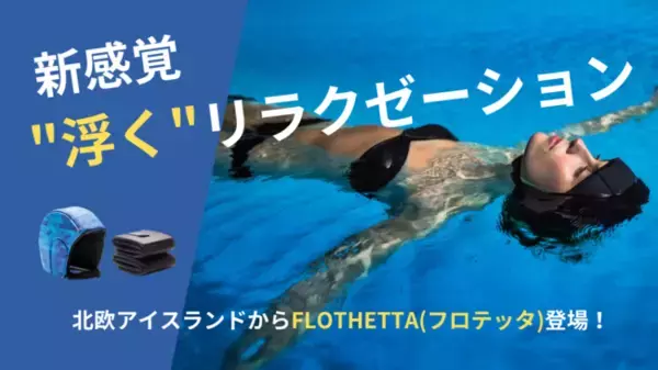 【新感覚！】北欧アイスランドの「全身を水に浮かせる」リラクゼーションツールFLOTHETTA(フロテッタ)が日本での予約販売をスタート。