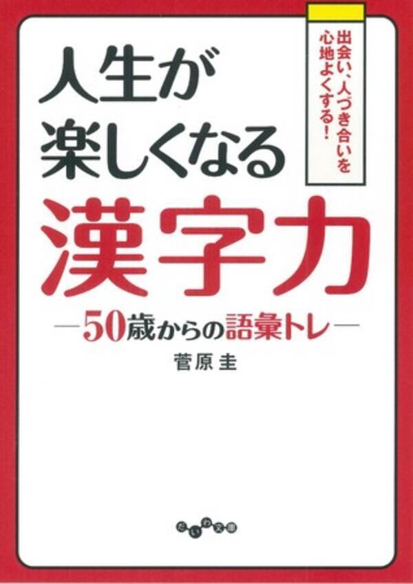 50歳からは漢字の教養を武器にしよう 人付き合いを心地よくする 50歳からの語彙トレ 人生が楽しくなる漢字力 8 8発売 年8月24日 エキサイトニュース