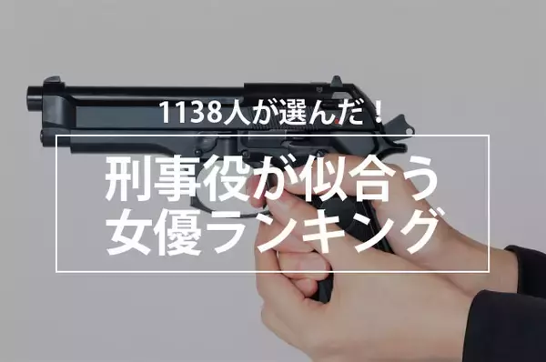 1138人が選んだ！刑事役が似合う女優ランキング