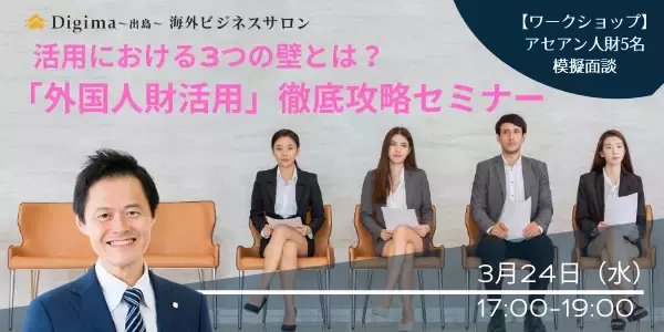 アセアン人財5名と模擬面談ワークショップ！ 来たるべき「海外人材総活用時代」に向けた『「外国人財活用」徹底攻略セミナー』（3/24・水）
