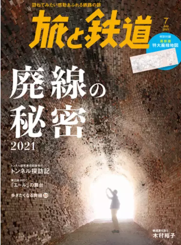 密かなブームとなっている廃線の世界を大特集！ トンネル探究家花田欣也氏によるトンネル探訪ルポを掲載 特別付録として特大廃線地図も付いている『旅と鉄道』2021年7月号「廃線の秘密2021」を発刊