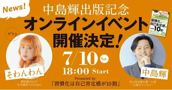 【親近感No.1のお友達系YouTuber「そわんわん」が登壇】自己肯定感の第一人者である中島輝の新刊『習慣化は自己肯定感が10割』出版記念オンラインイベントを7月10日（土）に開催決定！