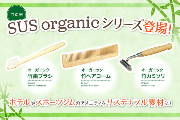 竹素材のアメニティ『SUS organic』新発売！歯ブラシ、ヘアコーム、カミソリをサステナブル仕様にして、SDGsの一歩を