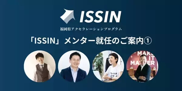 強力なメンター就任！リソース投下型福岡県アクセラレーションプログラム「ISSIN」メンター就任のご案内１.