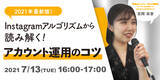 「【7月13日開催】2021年最新版！Instagramアルゴリズムから読み解くアカウント運用のコツ」の画像1