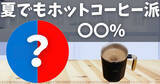「夏でもホットコーヒー派は〇〇%!夏でもホットコーヒーを飲む理由に関してのアンケート」の画像1