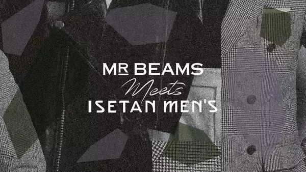 『MR_BEAMS meets ISETAN MEN'S 』メンズファッション業界の両雄による奇跡のタッグ&共同別注アイテムが伊勢丹新宿店メンズ館にて実現