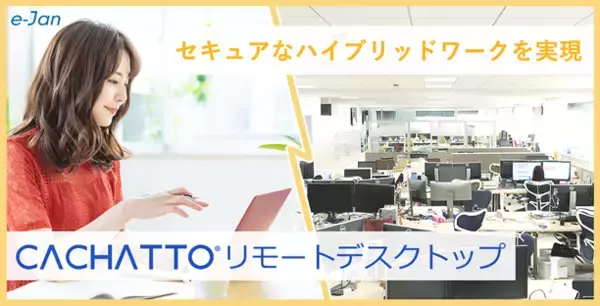 e-Janネットワークス、セキュアなハイブリッドワークを促進する「CACHATTOリモートデスクトップ」の提供を開始