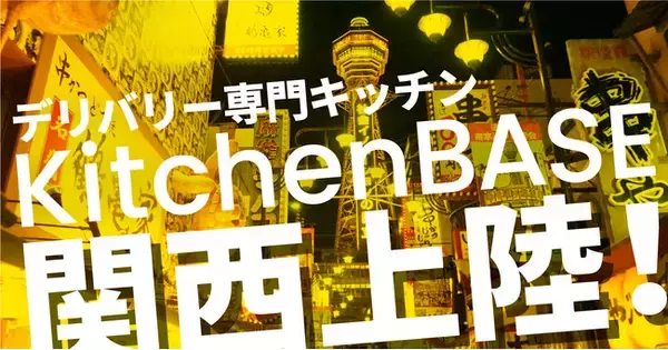 激化するデリバリー業界　日本最大のクラウドキッチン「KitchenBASE」 ついに関西上陸！～累計 100を超えるキッチン、2年で蓄積したデリバリーノウハウを活かし、関西の食文化をお届け～