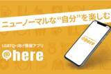「【LGBTQ】男女二元論や異性愛を前提とした社会を打破！ 「多様な性のあり方」を最重視したライフスタイル情報アプリ『@ here』がクラウドファンディングを実施中！」の画像1