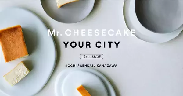 “人生最高のチーズケーキ”のポップアップストア「Mr. CHEESECAKE YOUR CITY」好評につき、宮城県・石川県・高知県で追加開催が決定！