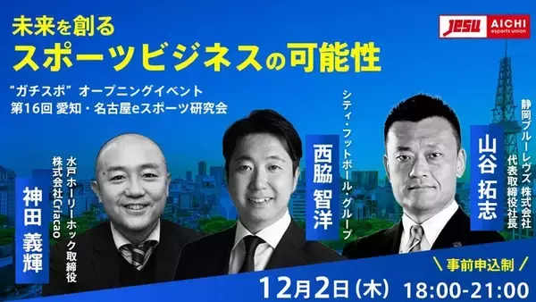 スポーツビジネス界のトップランナーが名古屋に集結！スポーツとeスポーツによる地域活性と次世代育成について熱く語る！12月2日（木）18:00-21:00