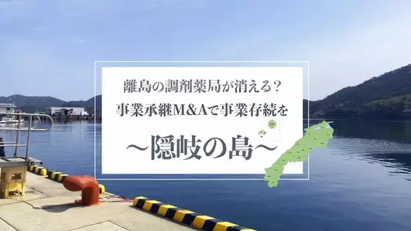 人口１９,０００人の離島でM&A!?島根県、隠岐の島にある調剤薬局がM&A成立！～ １２月６日（月）より開局！～