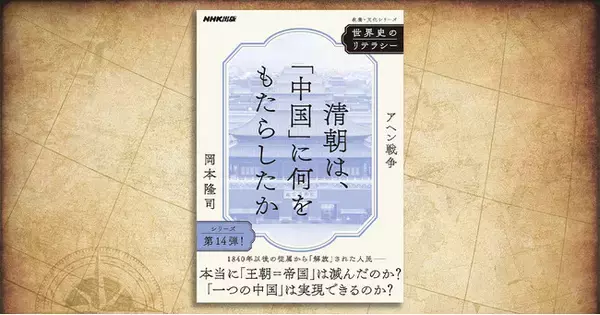 「王朝＝帝国」は本当に滅んだのか？「一つの中国」は実現できるのか？──『世界史のリテラシー　清朝は、「中国」に何をもたらしたか　アヘン戦争』が発売