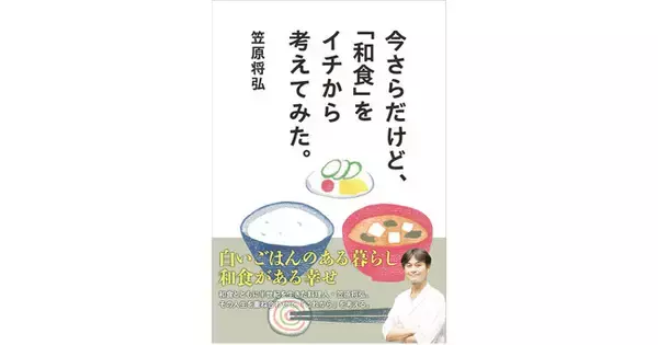 予約の取れない和食店として有名な「賛否両論」店主・笠原将弘。今あらためて、「和食」に対する想いを熱く綴る！『今さらだけど、「和食」をイチから考えてみた。』7月18日発売！