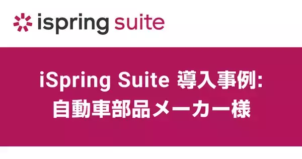 エクセルソフトは、e ラーニング コンテンツ作成用オーサリング ツール iSpring Suite 製品を使用した自動車部品メーカー様の導入事例を紹介