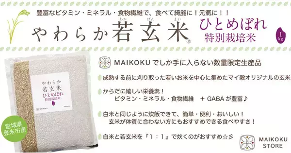 驚きの若玄米パワー | 食べて美味しく、身体の中から元氣に、キレイに！白米と同じように炊飯できるMAIKOKUオリジナルの玄米『やわらか若玄米～ 特別栽培米ひとめぼれ ～』(数量限定品)新発売！！