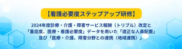2024年度診療、介護報酬、障害サービス（トリプル）改定の動向をつかむ「看護必要度ステップアップ研修」のご案内をいたします
