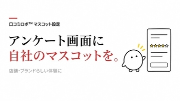 口コミアンケート画面に自社マスコットを設定できる機能に対応、店舗ごとの接点づくりに｜口コミロボ(TM)