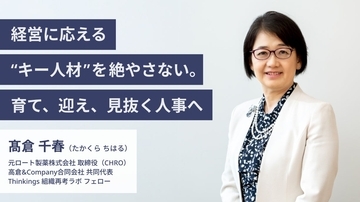 経営に応える“キー人材”を絶やさない。育て、迎え、見抜く人事へ　―Thinkings【組織再考ラボ】フェロー 髙倉 千春氏