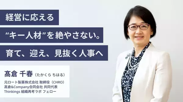 経営に応える“キー人材”を絶やさない。育て、迎え、見抜く人事へ　―Thinkings【組織再考ラボ】フェロー 髙倉 千春氏