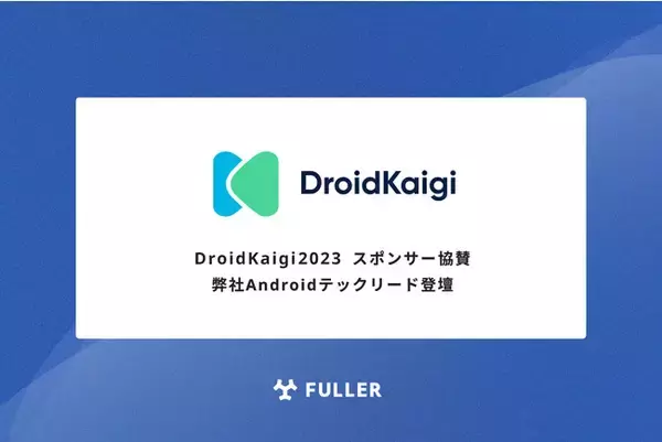 フラー、DroidKaigi 2023にスポンサー協賛。弊社Androidテックリードも登壇。