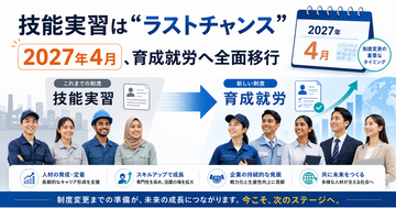 技能実習は“ラストチャンス” ― 2027年4月、育成就労へ全面移行
