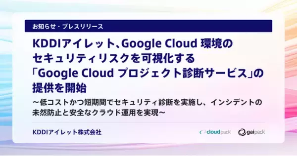 KDDIアイレット、Google Cloud 環境のセキュリティリスクを可視化する「Google Cloud プロジェクト診断サービス」の提供を開始