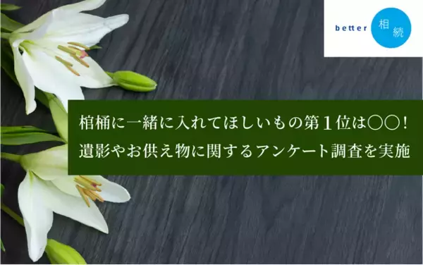 棺桶に一緒に入れてほしいもの第1位は〇〇！遺影やお供え物に関するアンケートに関する調査を実施【better相続】