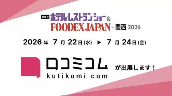 「口コミコム」が第18回 ホテル・レストラン・ショー＆FOODEX JAPAN in 関西 2026 に出展 ー7月22日~7月24日 @インテックス大阪