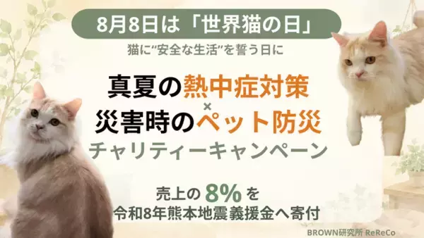 8月8日は「世界猫の日」猫たちに"安全な生活"を　　『真夏の熱中症対策』×『災害時のペット防災』チャリティキャンペーンを開始　売上の8%を令和8年熊本地震義援金へ