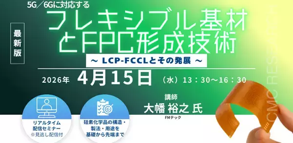 【ライブ配信/Zoom】「5G/6Gに対応するフレキシブル基材とFPC形成技術～ LCP-FCCLとその発展 ～」セミナー開催！4月15日（水）主催：(株)シーエムシー・リサーチ