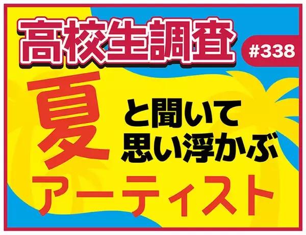 今日は海の日、夏も本番！ 高校生が“夏”と聞いて思い浮かぶアーティストランキング！【高校生調査】