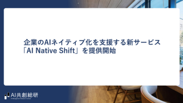 AI共創総研、企業のAIネイティブ化を支援する新サービス「AI Native Shift」を提供開始