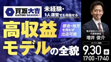 9月30日（水）17時よりオンライン開催！月収300万円超の実績多数！競争激化のリユース市場で勝ち残る『買取大吉』のFCモデル