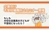 「【不登校離職防止セミナー】6人に1人が不登校離職！？ 経営者・人事担当者向け 第5回「不登校離職防止」無料オンラインセミナー開催」の画像1