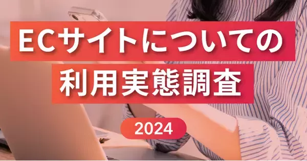【ECサイト利用実態調査2024】ユーザーがECサイトに求めることは「リアルタイム在庫表示機能」や「簡単な返品交換プロセス」