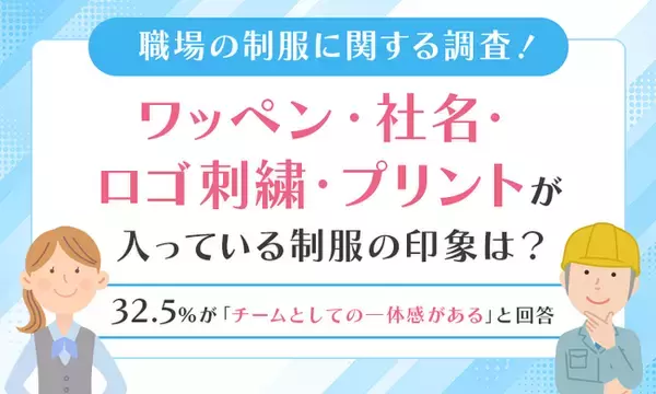 【職場の制服に関する調査！】ワッペン・社名・ロゴ刺繍・プリントが入っている制服の印象は？32.5％が「チームとしての一体感がある」と回答