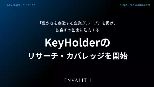 「豊かさを創造する企業グループ」を掲げ、独自IPの創出に注力する「KeyHolder」のリサーチ・カバレッジを8/5より開始｜次世代型の株式リサーチ「ENVALITH（エンヴァリス）」