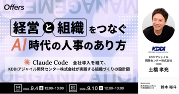経営と組織をつなぐAI時代の人事のあり方～Claude Code全社導入を経て、KDDIアジャイル開発センター株式会社が実践する組織づくりの設計図～｜9/4(金)・9/10(木)開催