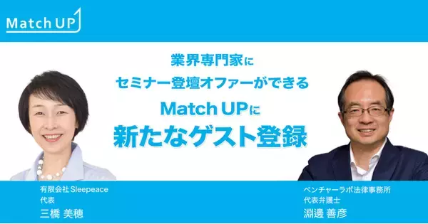 業界専門家にセミナー／イベント登壇のオファーができる「Match UP」有限会社Sleepeace 三橋 美穂氏、ベンチャーラボ法律事務所 淵邊 善彦氏などが新たにゲスト登録！