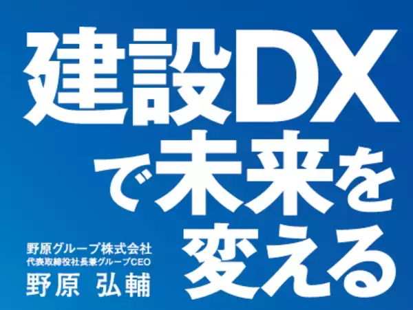 「野原グループCEO野原弘輔が、建設DXをテーマに対談書籍「建設DXで未来を変える」を刊行、9月13日（金）より発売開始」の画像