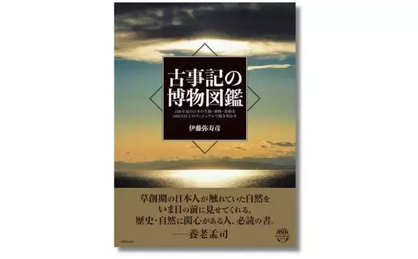 養老孟司さん絶賛！『古事記の博物図鑑』─草創期の日本人が触れていた自然を、いま目の前に見せてくれる。歴史・自然に関心のある人、必読の書