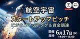 「【6/17開催】航空宇宙分野をはじめとしたスタートアップがビジネスマッチングと資金調達を目指し登壇する、オンラインピッチイベントを開催」の画像1