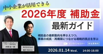 2026年度の〈補助金トレンド＆成長戦略〉を専門家タッグで解説～中小企業が活用できる「2026年度 補助金」最新ガイド ～［2026年1月14日（水）｜オンラインセミナー｜無料］
