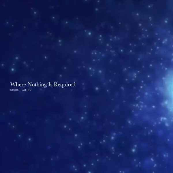 頑張ることを手放し、静かな安らぎへ。CROIX HEALINGが贈る963Hzヒーリングアルバム『Where Nothing Is Required』9月11日配信開始