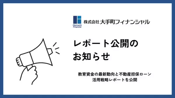 大手町フィナンシャル、教育資金の最新動向と不動産担保ローン活用戦略レポートを公開